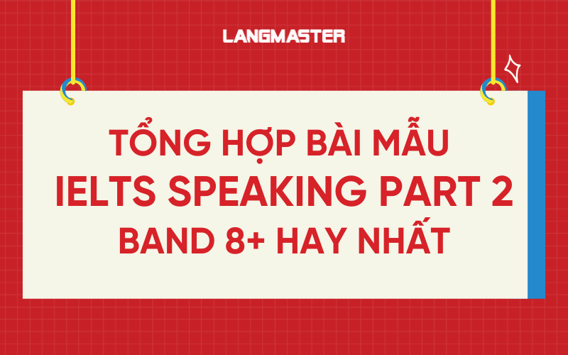 Tổng hợp bài mẫu IELTS Speaking part 2 band 8+ hay nhất